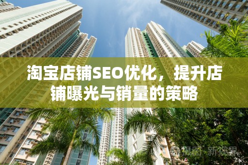 淘宝店铺SEO优化，提升店铺曝光与销量的策略