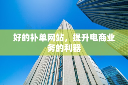 好的补单网站，提升电商业务的利器