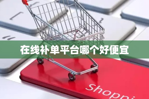 在线补单平台哪个好便宜