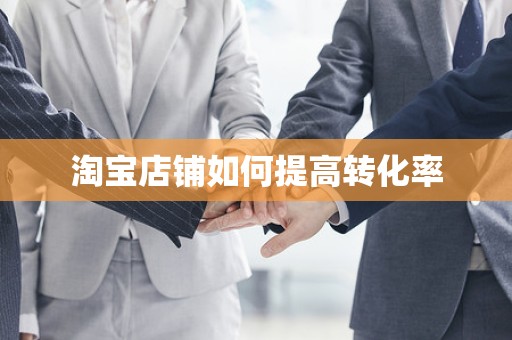 淘宝店铺如何提高转化率