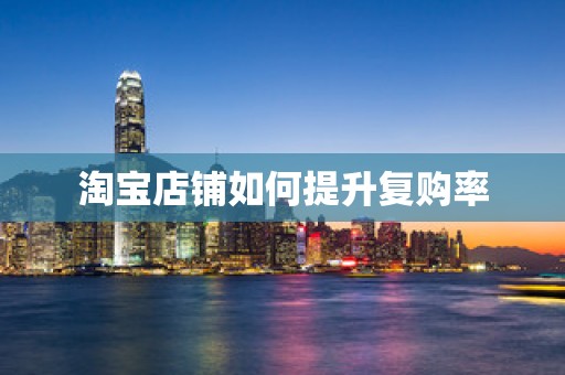 淘宝店铺如何提升复购率
