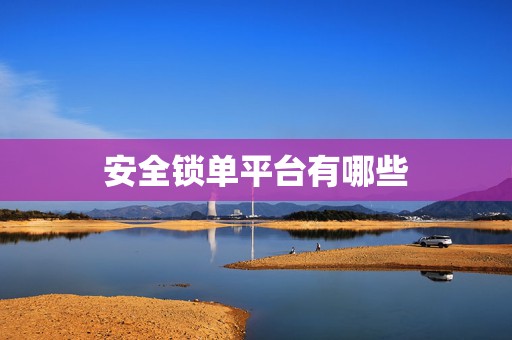 安全锁单平台有哪些