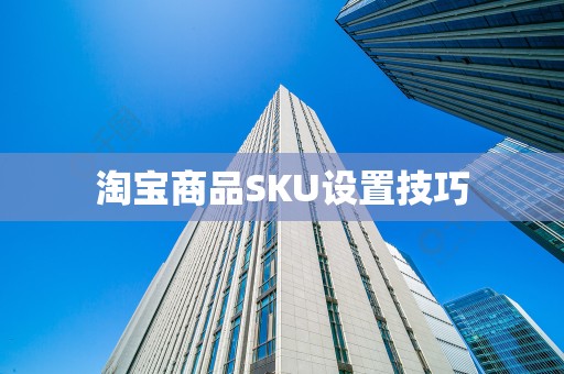 淘宝商品SKU设置技巧