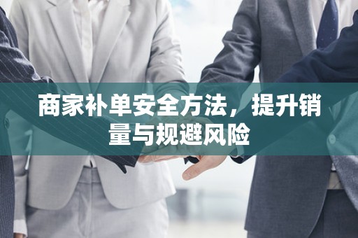 商家补单安全方法，提升销量与规避风险