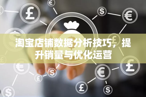 淘宝店铺数据分析技巧，提升销量与优化运营