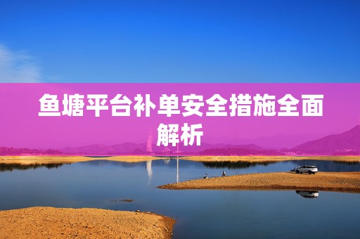 鱼塘平台补单安全措施全面解析