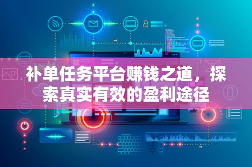 补单任务平台赚钱之道，探索真实有效的盈利途径
