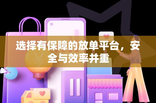 选择有保障的放单平台，安全与效率并重