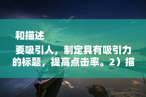 和描述
要吸引人，制定具有吸引力的标题，提高点击率。2）描述要详细，准确、详细的描述有助于消费者了解产品，增加购买意愿