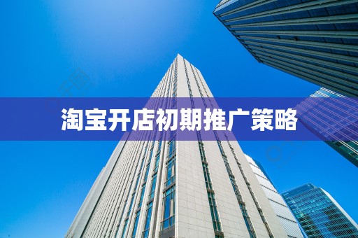淘宝开店初期推广策略