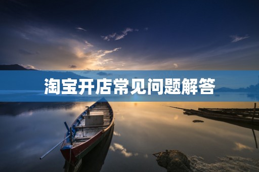 淘宝开店常见问题解答