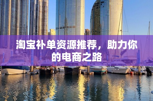 淘宝补单资源推荐，助力你的电商之路