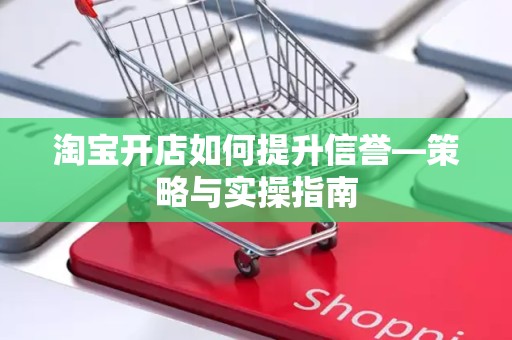 淘宝开店如何提升信誉—策略与实操指南