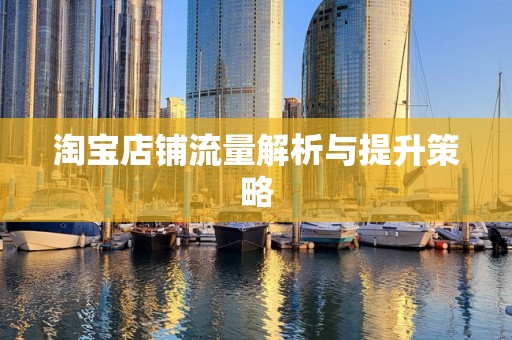 淘宝店铺流量解析与提升策略