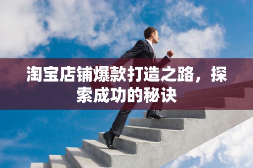 淘宝店铺爆款打造之路，探索成功的秘诀