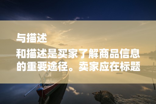 与描述
和描述是买家了解商品信息的重要途径。卖家应在标题中合理使用关键词，以提高商品的搜索排名。同时，描述要详细、准确，以便买家更好地了解商品特点和功能