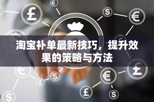 淘宝补单最新技巧，提升效果的策略与方法