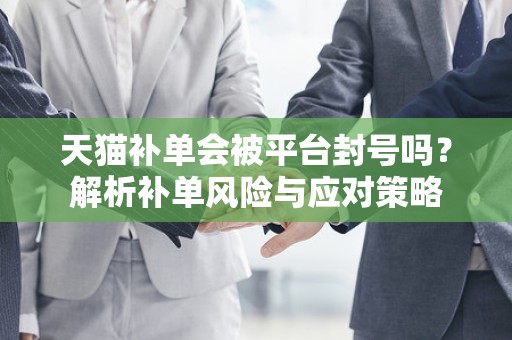 天猫补单会被平台封号吗？解析补单风险与应对策略