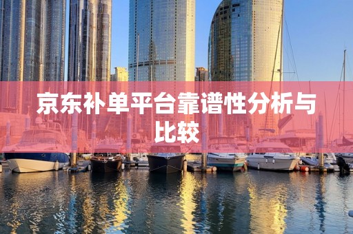京东补单平台靠谱性分析与比较