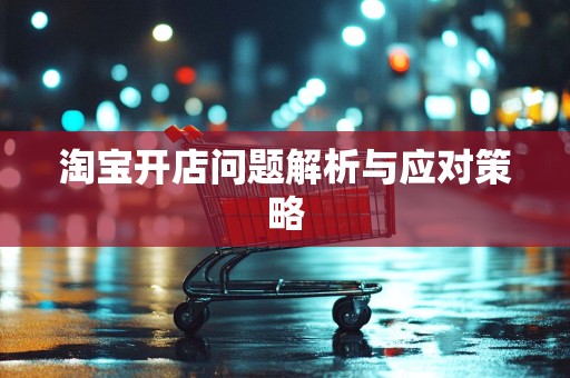 淘宝开店问题解析与应对策略