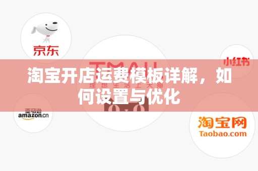 淘宝开店运费模板详解，如何设置与优化