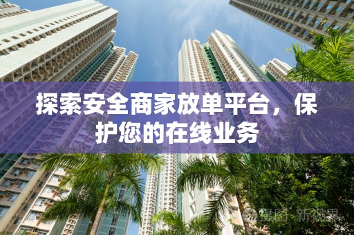 探索安全商家放单平台，保护您的在线业务