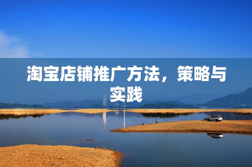 淘宝店铺推广方法，策略与实践