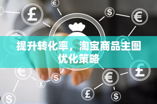 提升转化率，淘宝商品主图优化策略