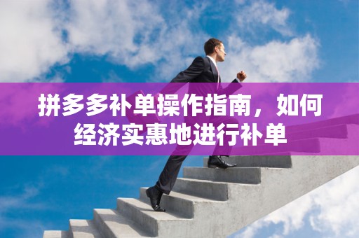 拼多多补单操作指南，如何经济实惠地进行补单