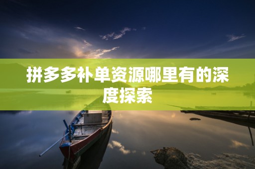 拼多多补单资源哪里有的深度探索