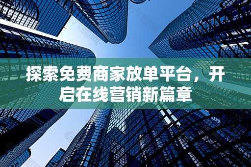 探索免费商家放单平台，开启在线营销新篇章