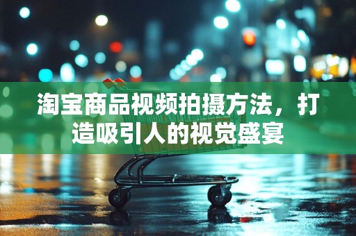 淘宝商品视频拍摄方法，打造吸引人的视觉盛宴