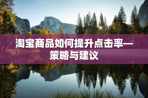 淘宝商品如何提升点击率—策略与建议