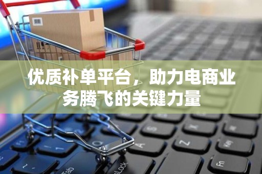 优质补单平台，助力电商业务腾飞的关键力量