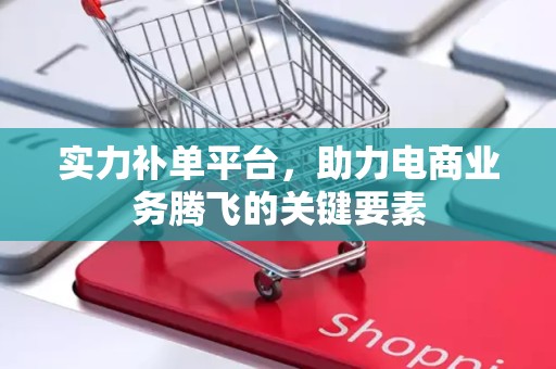 实力补单平台，助力电商业务腾飞的关键要素