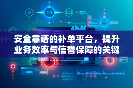 安全靠谱的补单平台，提升业务效率与信誉保障的关键