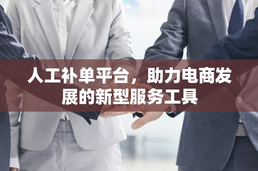 人工补单平台，助力电商发展的新型服务工具