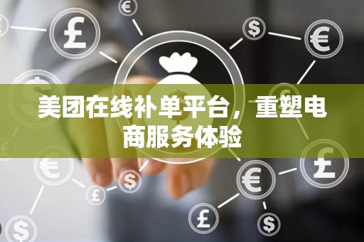 美团在线补单平台，重塑电商服务体验