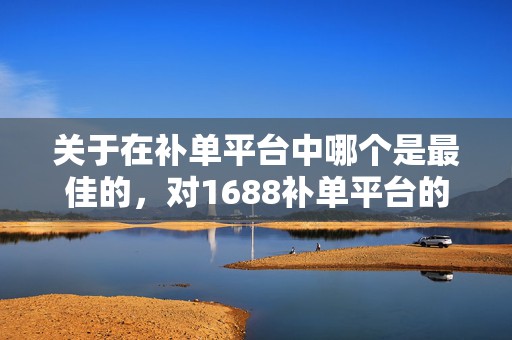 关于在补单平台中哪个是最佳的，对1688补单平台的深度探讨