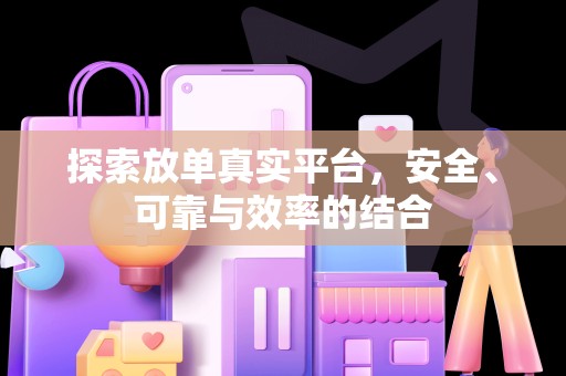 探索放单真实平台，安全、可靠与效率的结合