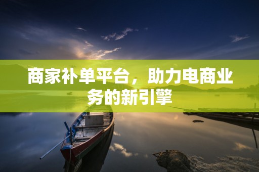 商家补单平台，助力电商业务的新引擎