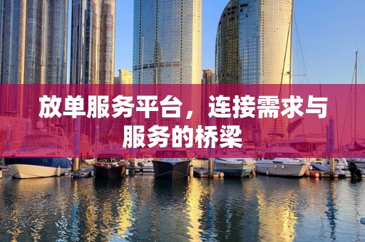 放单服务平台，连接需求与服务的桥梁