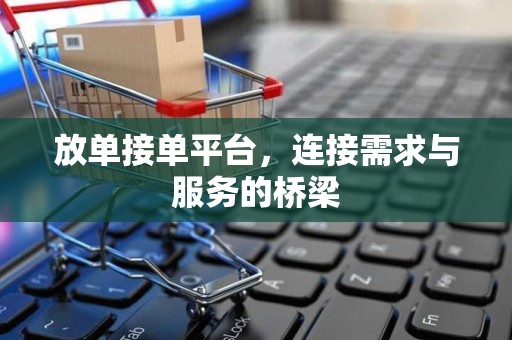 放单接单平台，连接需求与服务的桥梁