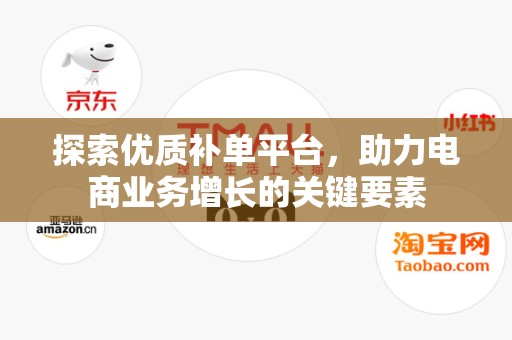探索优质补单平台，助力电商业务增长的关键要素