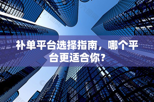 补单平台选择指南，哪个平台更适合你？