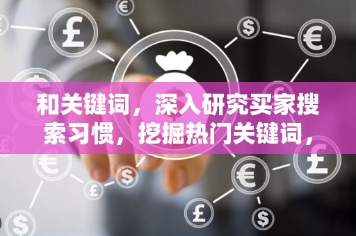 和关键词，深入研究买家搜索习惯，挖掘热门关键词，优化商品标题，提高搜索排名