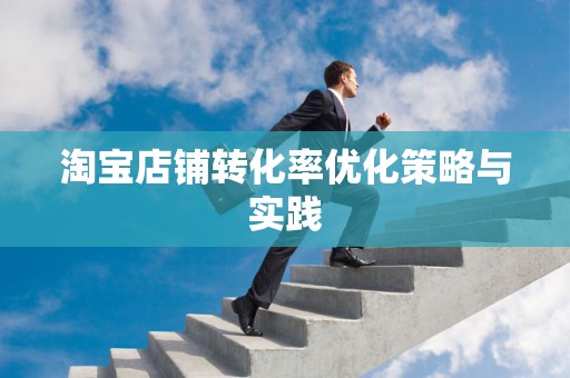 淘宝店铺转化率优化策略与实践