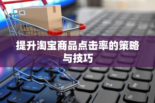 提升淘宝商品点击率的策略与技巧