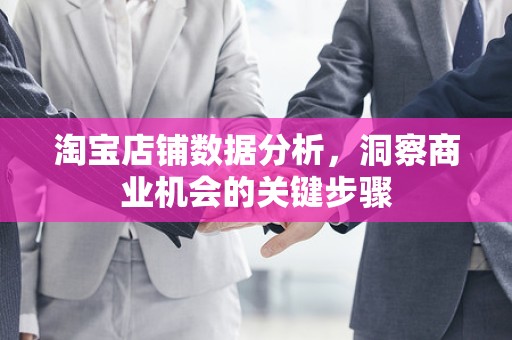 淘宝店铺数据分析，洞察商业机会的关键步骤