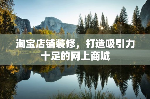 淘宝店铺装修，打造吸引力十足的网上商城